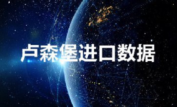 盧森堡進(jìn)口數(shù)據(jù)_提供精準(zhǔn)采購商信息