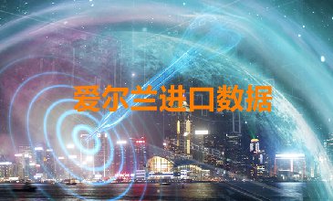 愛爾蘭進(jìn)口數(shù)據(jù)_提供精準(zhǔn)決策人信息