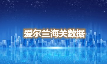 海關(guān)數(shù)據(jù)查詢-愛(ài)爾蘭海關(guān)數(shù)據(jù)-騰道海關(guān)數(shù)據(jù)