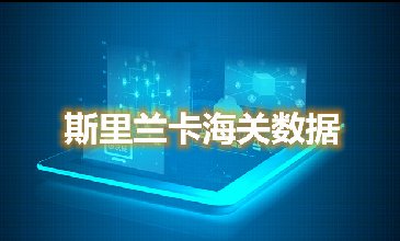 海關數(shù)據(jù)查詢-斯里蘭卡海關數(shù)據(jù)-騰道海關數(shù)據(jù)