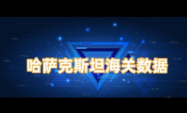 哈薩克斯坦海關(guān)數(shù)據(jù)—全球海關(guān)進出口數(shù)據(jù)