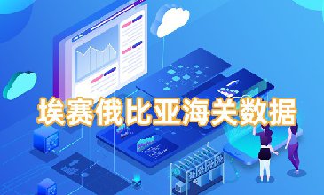 埃賽俄比亞海關(guān)數(shù)據(jù)-全球海關(guān)進出口數(shù)據(jù)