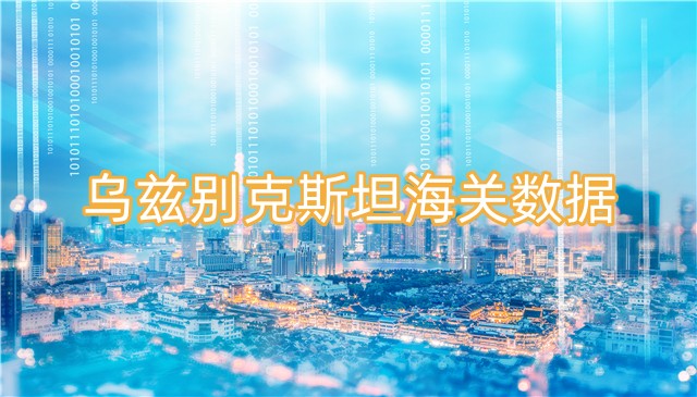 烏茲別克斯坦海關數(shù)據(jù)怎么獲??？