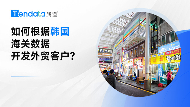 如何根據(jù)韓國海關數(shù)據(jù)開發(fā)外貿(mào)客戶？