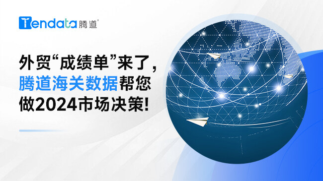 外貿(mào)“成績(jī)單”來(lái)了，騰道海關(guān)數(shù)據(jù)幫您做2024市場(chǎng)決策!