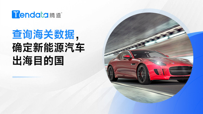 查詢海關數據，確定新能源汽車出海目的國