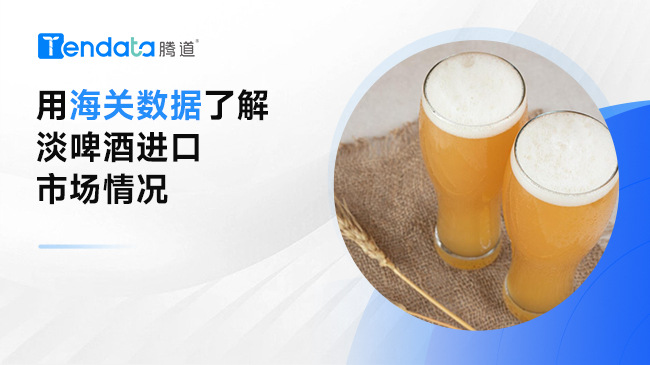 用海關(guān)數(shù)據(jù)了解淡啤酒進口市場情況