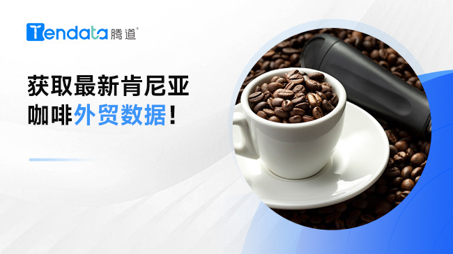 獲取最新肯尼亞咖啡外貿數據！