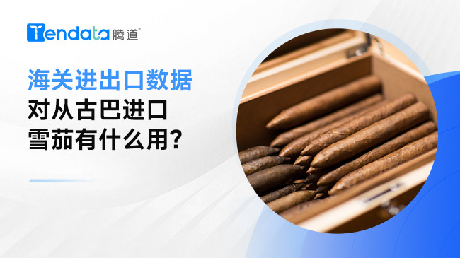 海關進出口數(shù)據對從古巴進口雪茄有什么用？