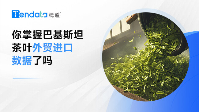 你掌握巴基斯坦茶葉外貿(mào)進(jìn)口數(shù)據(jù)了嗎