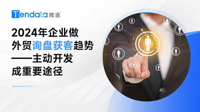 2024年企業(yè)做外貿(mào)詢盤獲客趨勢——主動開發(fā)成重要途徑