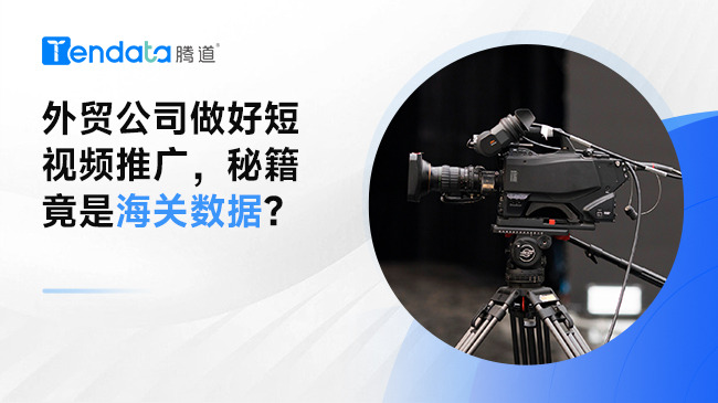 外貿(mào)公司做好短視頻推廣，秘籍竟是海關(guān)數(shù)據(jù)？