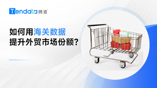如何用海關(guān)數(shù)據(jù)提升外貿(mào)市場份額？